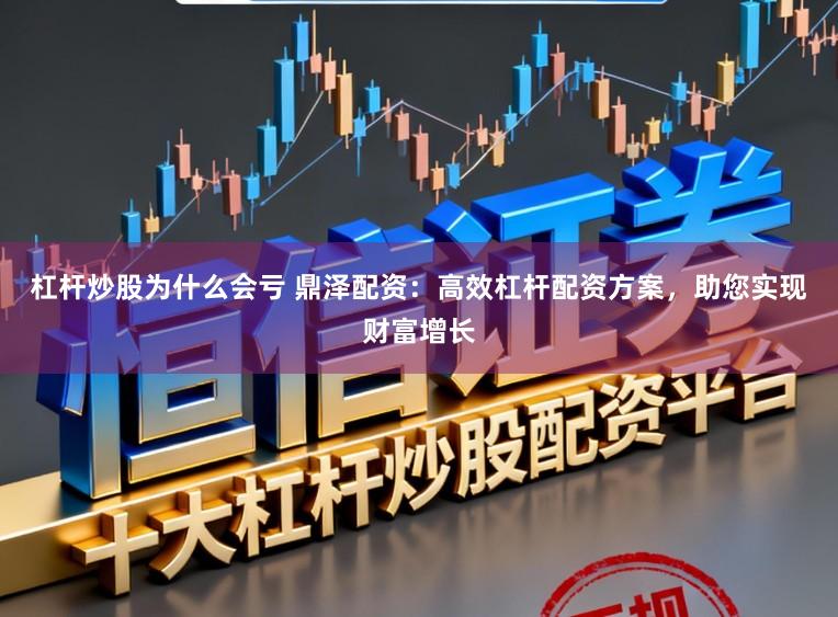 杠杆炒股为什么会亏 鼎泽配资：高效杠杆配资方案，助您实现财富增长