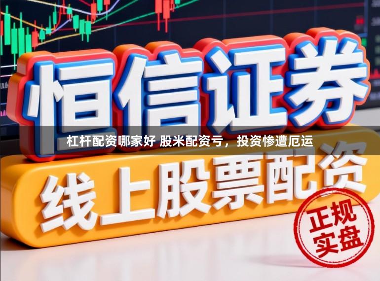 杠杆配资哪家好 股米配资亏，投资惨遭厄运