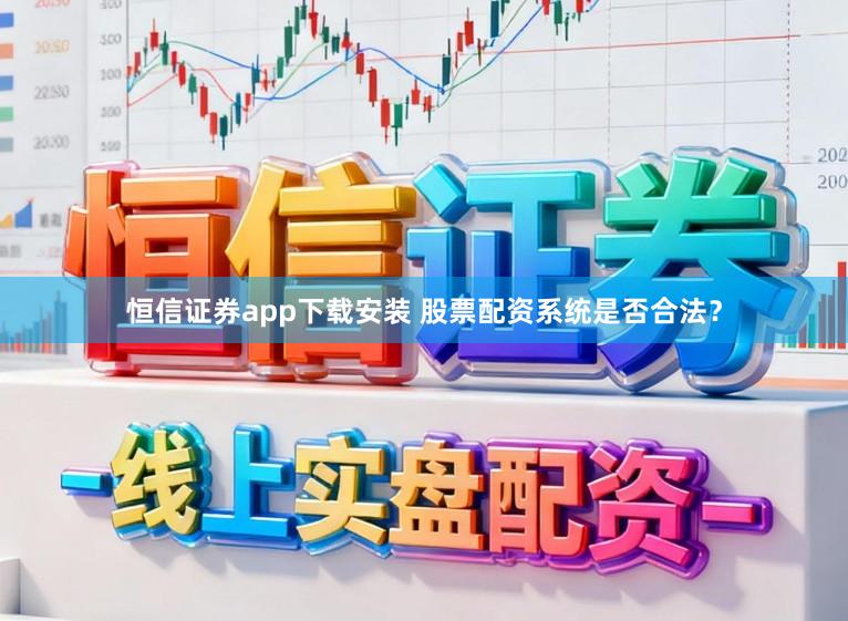 恒信证券app下载安装 股票配资系统是否合法?