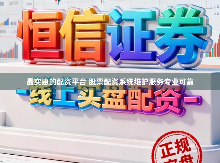 最实惠的配资平台 股票配资系统维护服务专业可靠