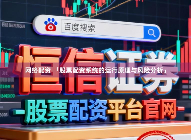 网络配资 「股票配资系统的运行原理与风险分析」