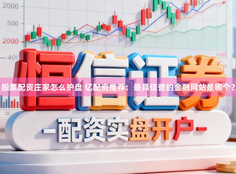 股票配资庄家怎么护盘 亿配资推荐：最具信誉的金融网站是哪个？