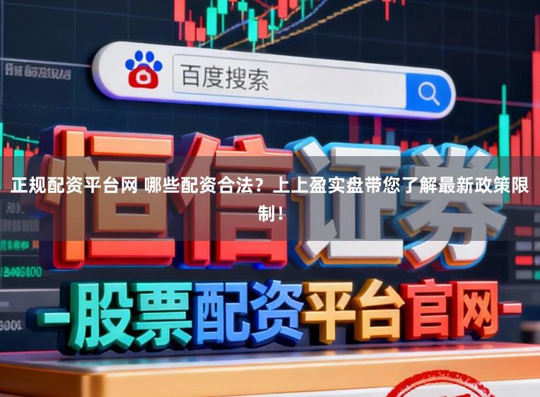 正规配资平台网 哪些配资合法？上上盈实盘带您了解最新政策限制！