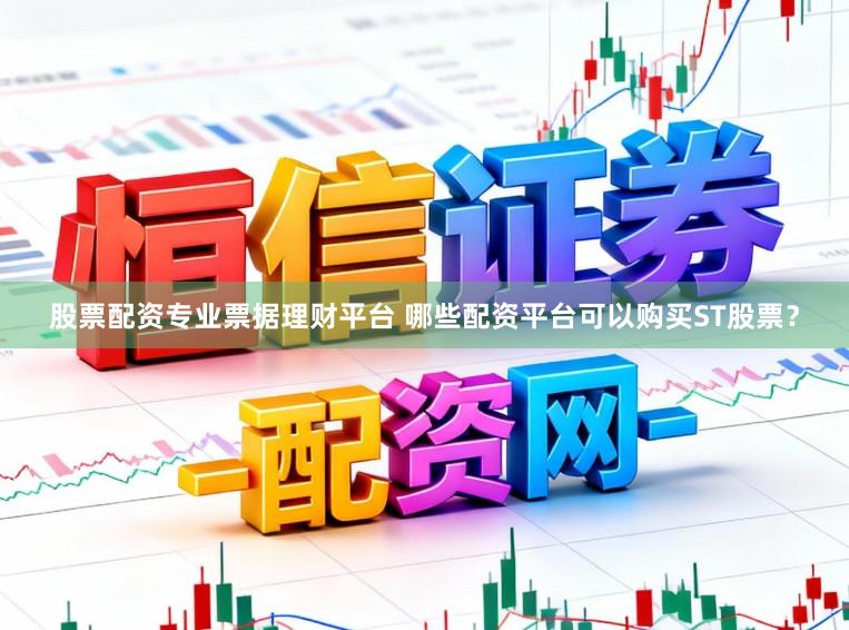 股票配资专业票据理财平台 哪些配资平台可以购买ST股票？