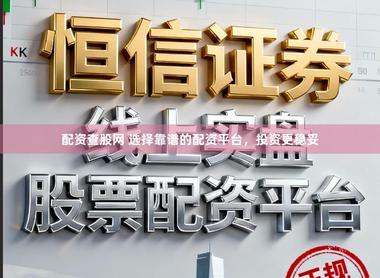 配资查股网 选择靠谱的配资平台，投资更稳妥