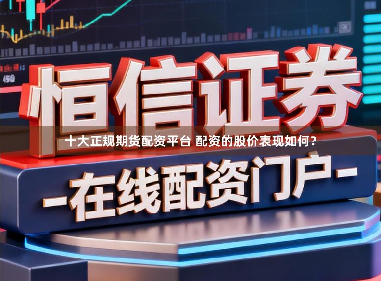十大正规期货配资平台 配资的股价表现如何?