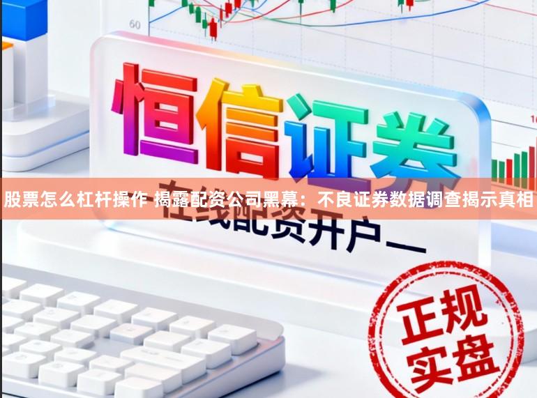 股票怎么杠杆操作 揭露配资公司黑幕：不良证券数据调查揭示真相