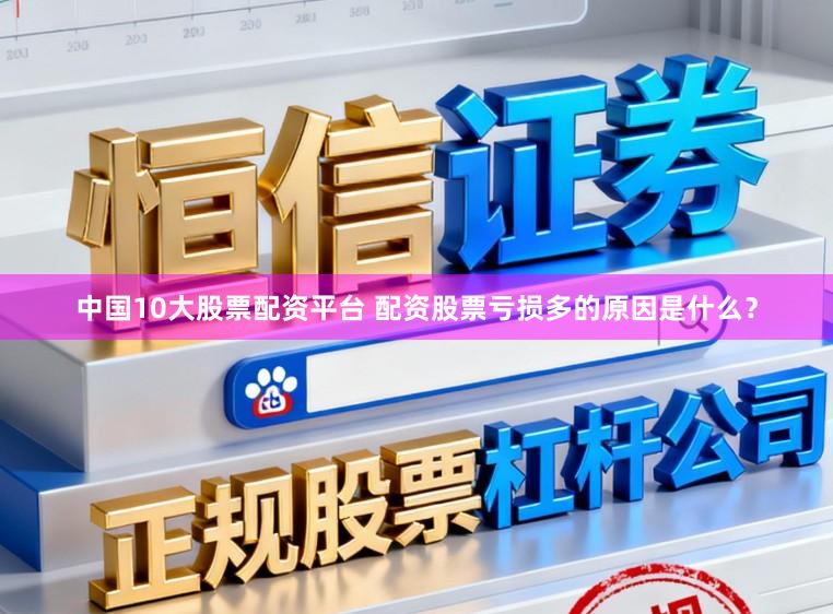 中国10大股票配资平台 配资股票亏损多的原因是什么？