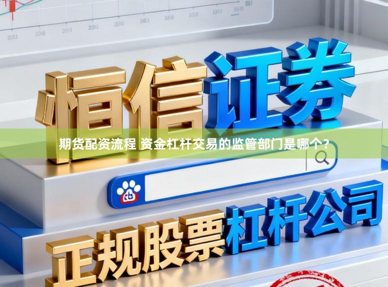 期货配资流程 资金杠杆交易的监管部门是哪个？
