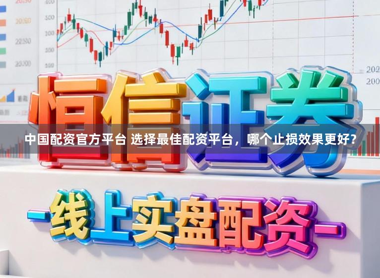 中国配资官方平台 选择最佳配资平台，哪个止损效果更好？