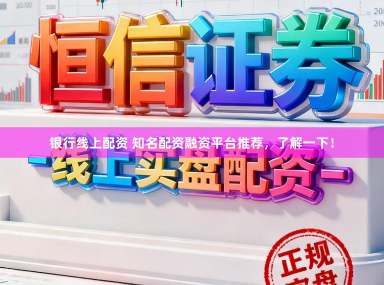银行线上配资 知名配资融资平台推荐，了解一下！
