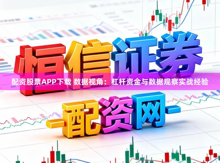 配资股票APP下载 数据视角：杠杆资金与数据观察实战经验