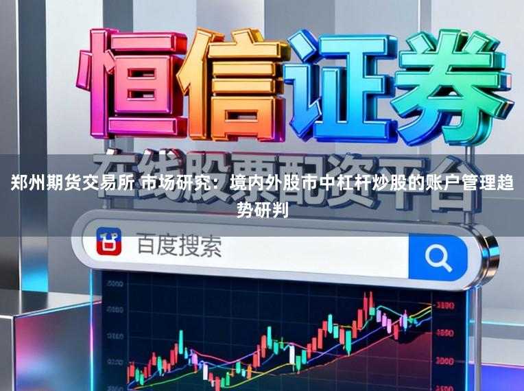 郑州期货交易所 市场研究:境内外股市中杠杆炒股的账户管理趋势研判