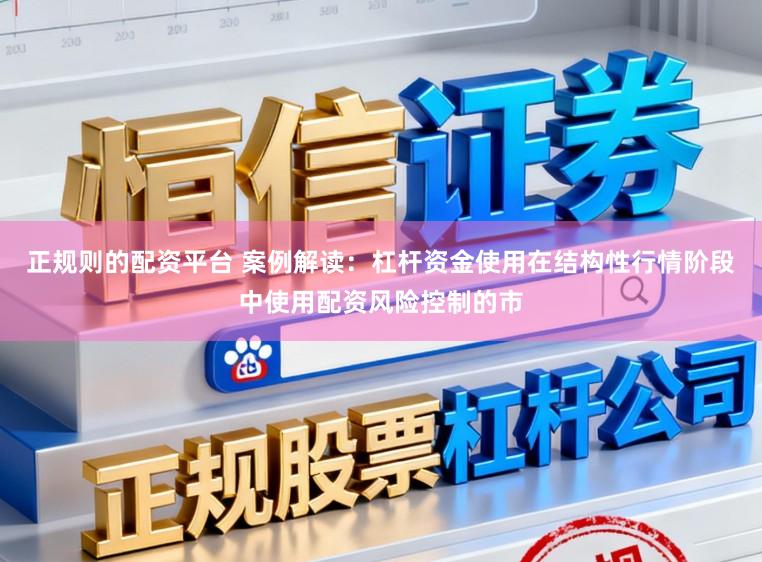 正规则的配资平台 案例解读:杠杆资金使用在结构性行情阶段中使用配资风险控制的市