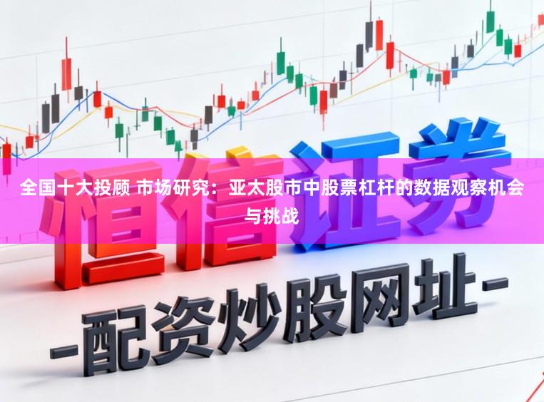 全国十大投顾 市场研究：亚太股市中股票杠杆的数据观察机会与挑战