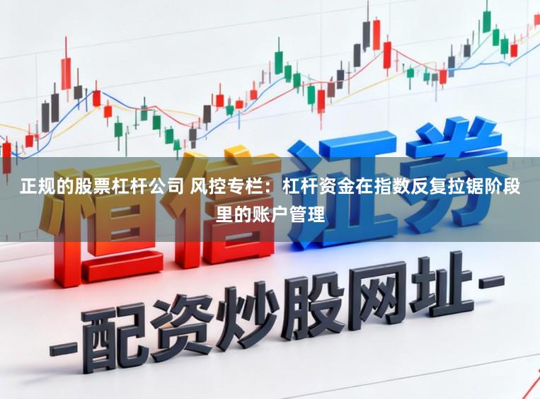 正规的股票杠杆公司 风控专栏:杠杆资金在指数反复拉锯阶段里的账户管理