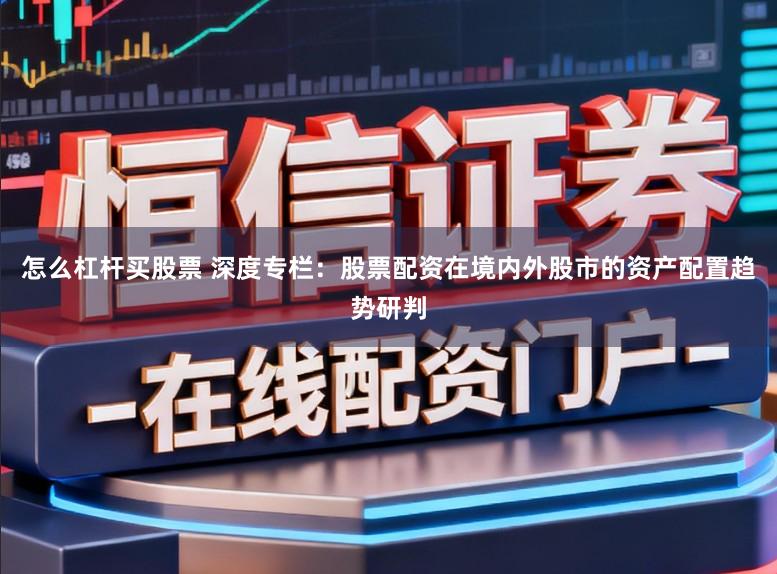 怎么杠杆买股票 深度专栏：股票配资在境内外股市的资产配置趋势研判