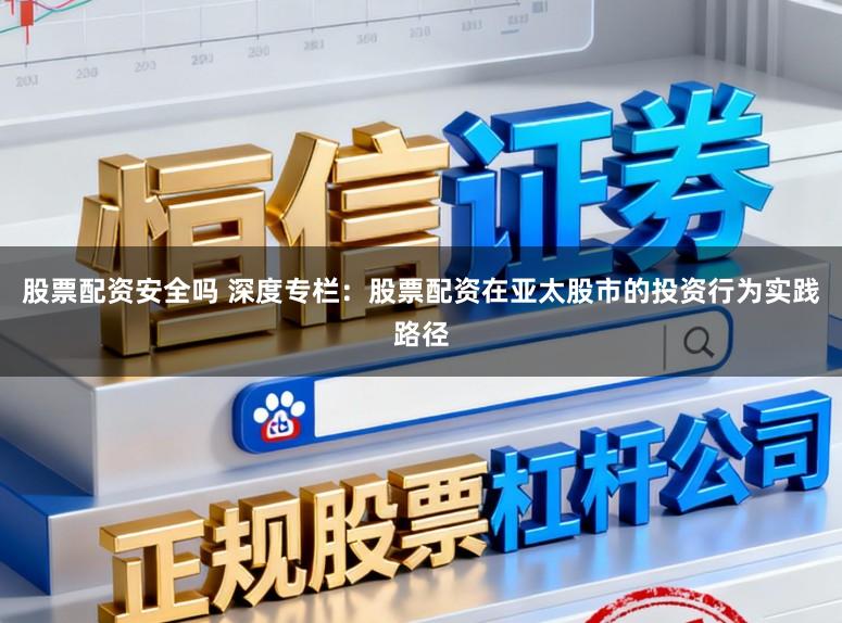 股票配资安全吗 深度专栏：股票配资在亚太股市的投资行为实践路径
