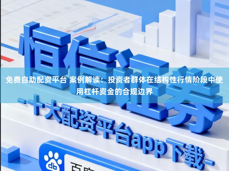 免费自助配资平台 案例解读：投资者群体在结构性行情阶段中使用杠杆资金的合规边界