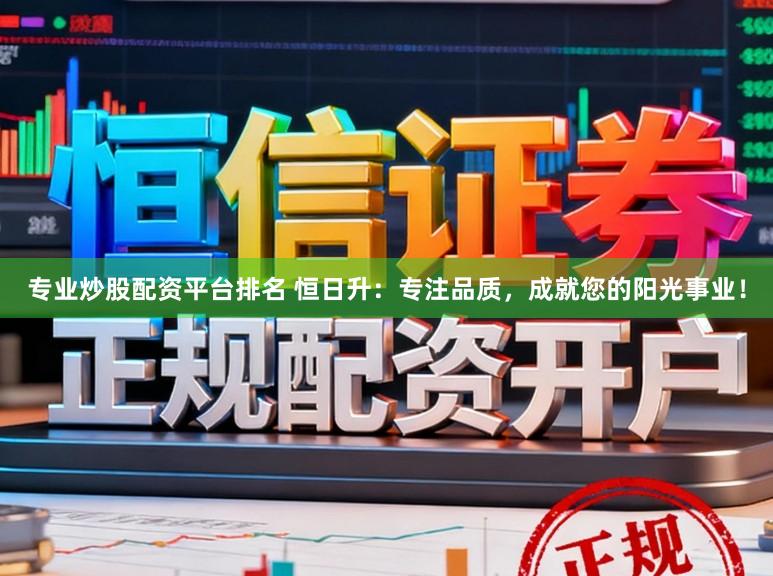 专业炒股配资平台排名 恒日升：专注品质，成就您的阳光事业！