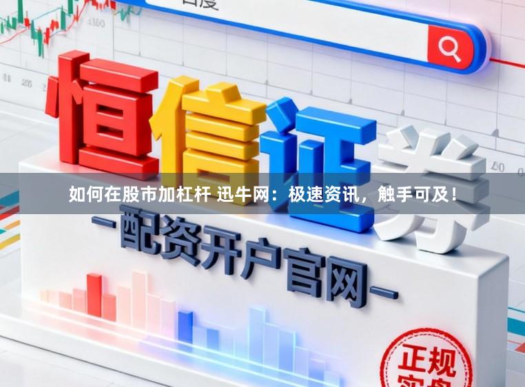 如何在股市加杠杆 迅牛网：极速资讯，触手可及！