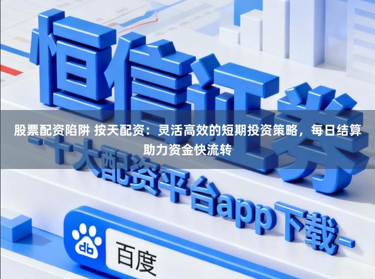 股票配资陷阱 按天配资：灵活高效的短期投资策略，每日结算助力资金快流转