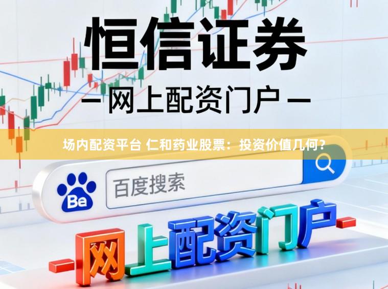 场内配资平台 仁和药业股票：投资价值几何？