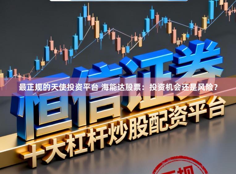 最正规的天使投资平台 海能达股票：投资机会还是风险？