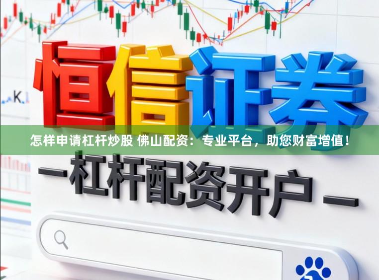 怎样申请杠杆炒股 佛山配资：专业平台，助您财富增值！