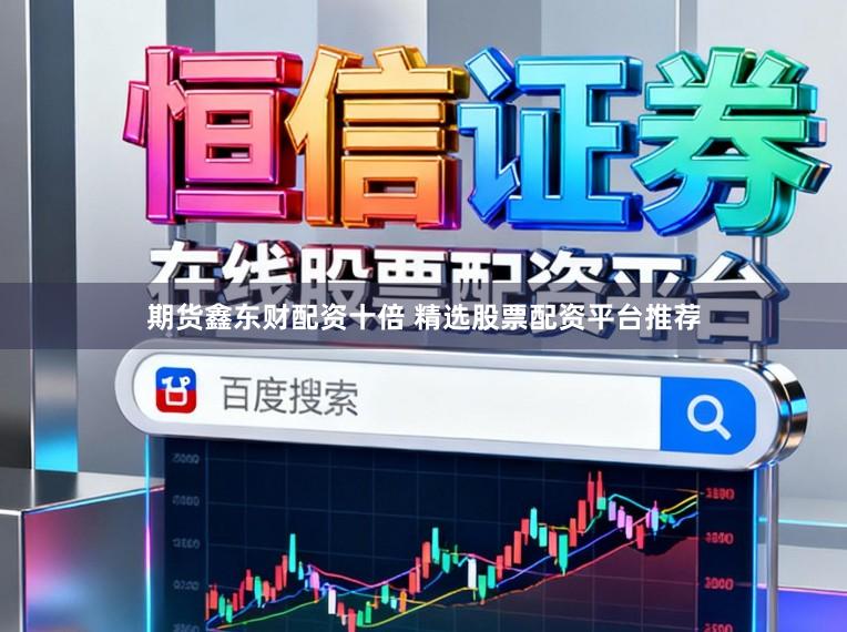 期货鑫东财配资十倍 精选股票配资平台推荐