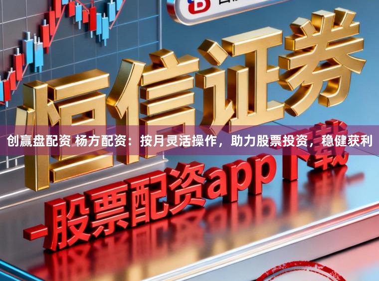 创赢盘配资 杨方配资：按月灵活操作，助力股票投资，稳健获利