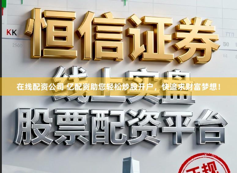 在线配资公司 亿配资助您轻松炒股开户，快追求财富梦想！
