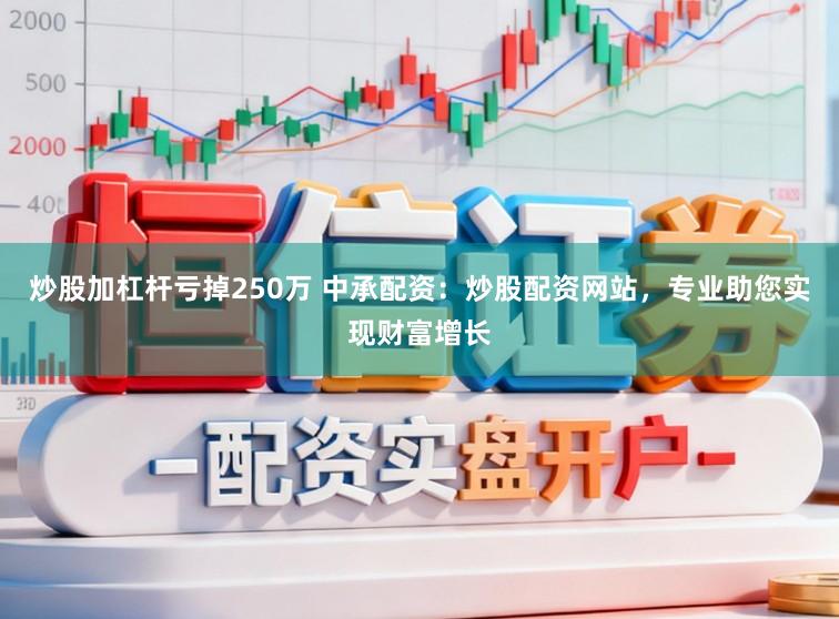 炒股加杠杆亏掉250万 中承配资：炒股配资网站，专业助您实现财富增长