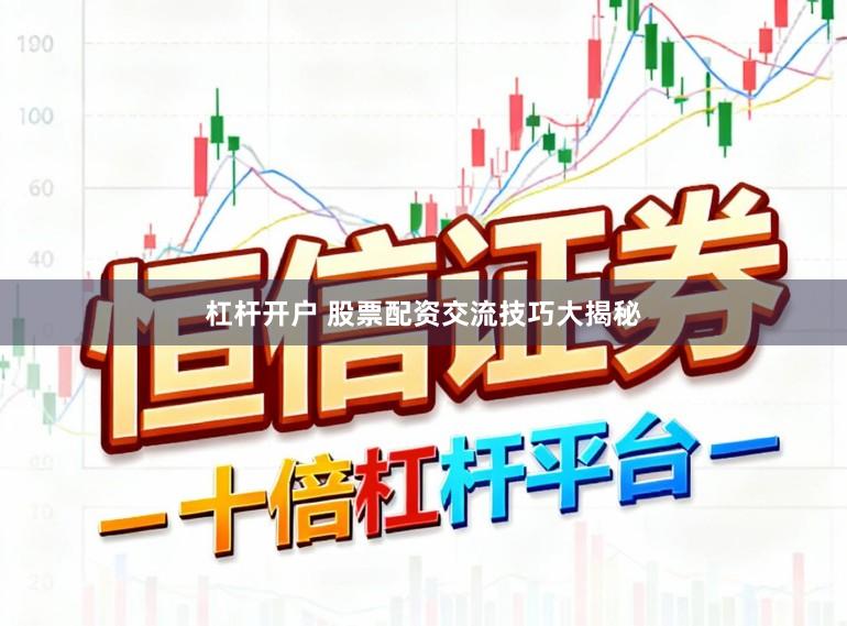 杠杆开户 股票配资交流技巧大揭秘
