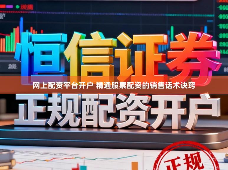 网上配资平台开户 精通股票配资的销售话术诀窍