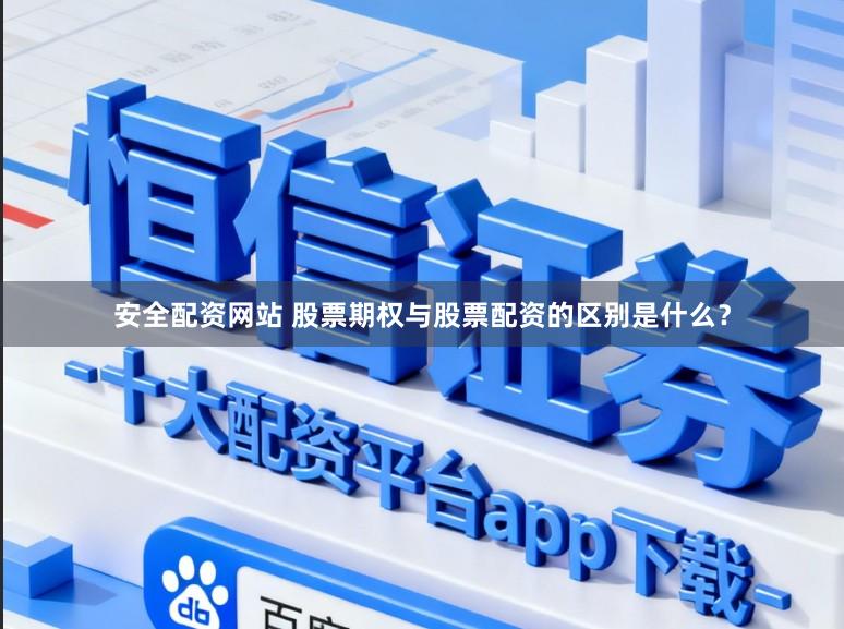 安全配资网站 股票期权与股票配资的区别是什么?