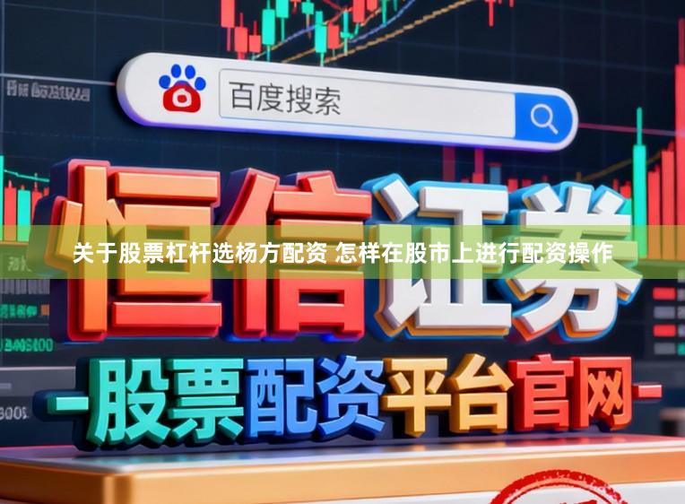 关于股票杠杆选杨方配资 怎样在股市上进行配资操作