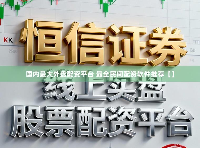 国内最大外盘配资平台 最全民间配资软件推荐【】