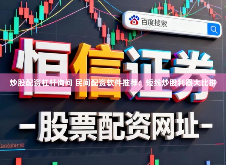 炒股配资杠杆询问 民间配资软件推荐：短线炒股利器大比拼