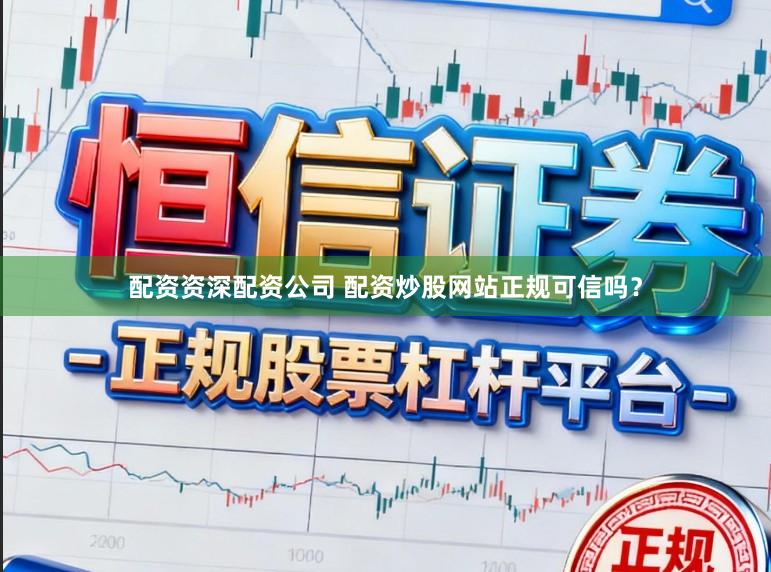 配资资深配资公司 配资炒股网站正规可信吗？