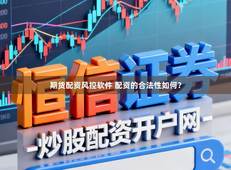 期货配资风控软件 配资的合法性如何？
