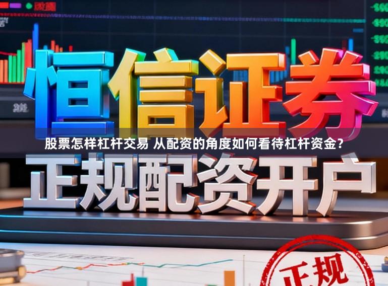股票怎样杠杆交易 从配资的角度如何看待杠杆资金？