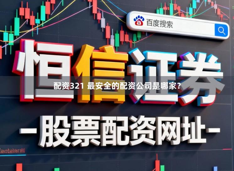 配资321 最安全的配资公司是哪家？