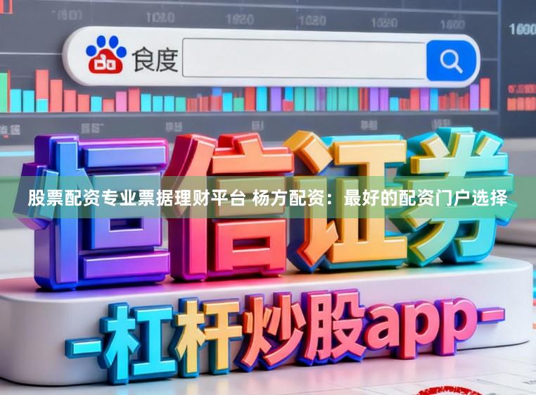 股票配资专业票据理财平台 杨方配资：最好的配资门户选择