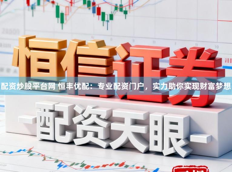 配资炒股平台网 恒丰优配：专业配资门户，实力助你实现财富梦想