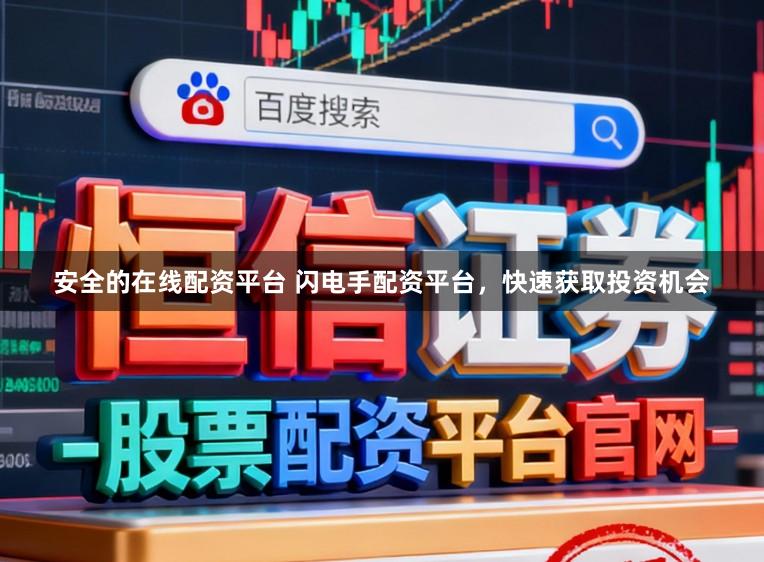 安全的在线配资平台 闪电手配资平台，快速获取投资机会