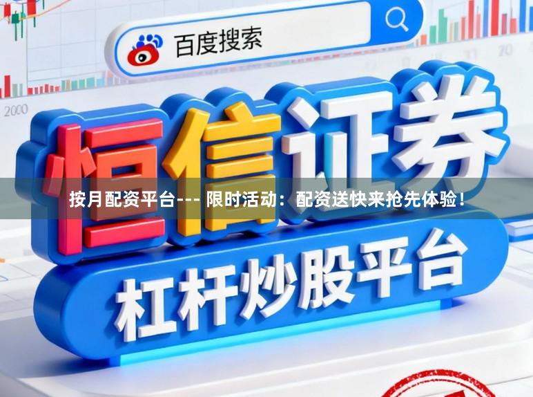 按月配资平台--- 限时活动：配资送快来抢先体验！