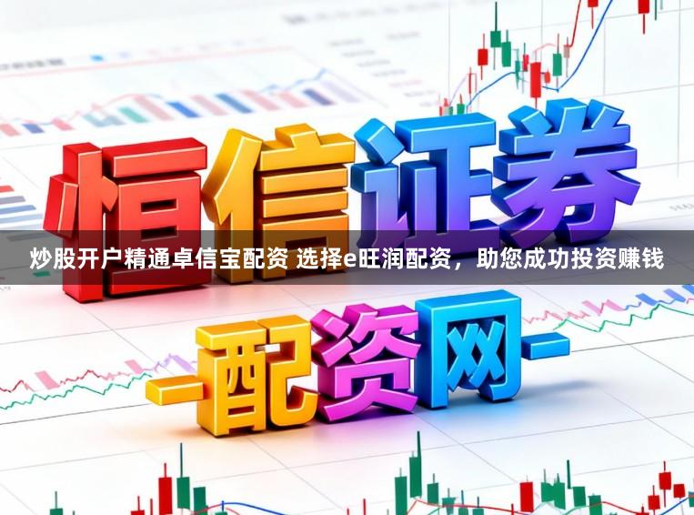 炒股开户精通卓信宝配资 选择e旺润配资，助您成功投资赚钱