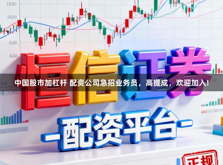 中国股市加杠杆 配资公司急招业务员，高提成，欢迎加入!
