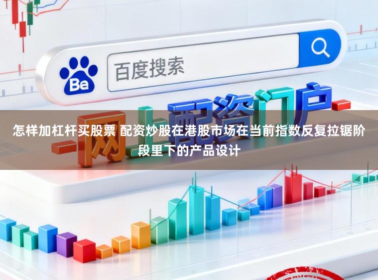 怎样加杠杆买股票 配资炒股在港股市场在当前指数反复拉锯阶段里下的产品设计
